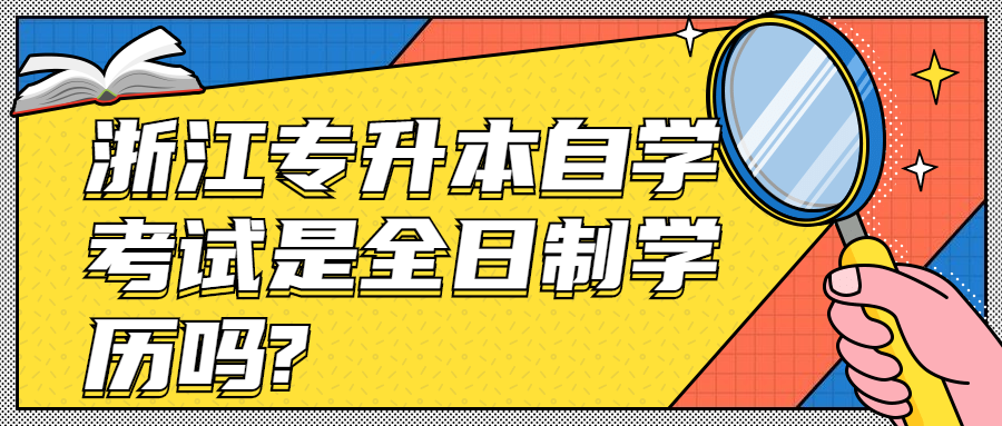 浙江專升本自學考試是全日制學歷嗎?