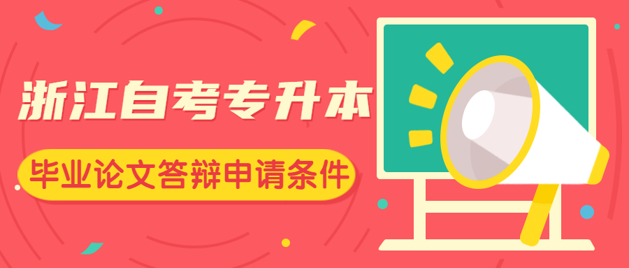 浙江自考專升本畢業(yè)論文答辯申請條件是什么?