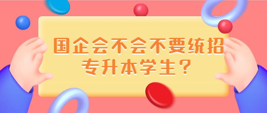 國企會不會不要統招專升本學生？