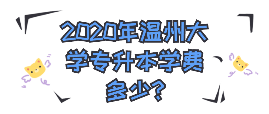2020年溫州大學(xué)專升本學(xué)費多少?