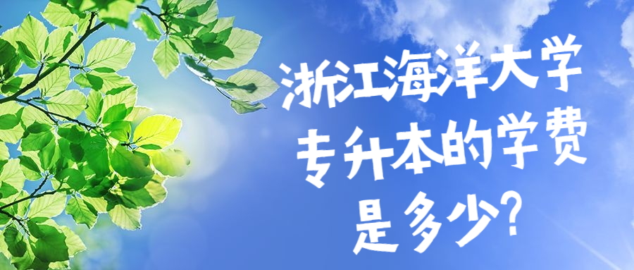 浙江海洋大學專升本的學費是多少？