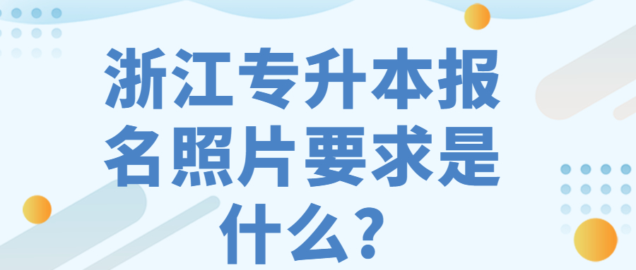 浙江專升本報名照片要求是什么?