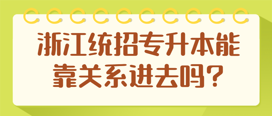 浙江統(tǒng)招專升本能靠關(guān)系進(jìn)去嗎?