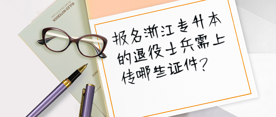 報名浙江專升本的退役士兵需上傳哪些證件?