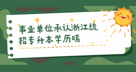 事業單位承認浙江統招專升本學歷嗎