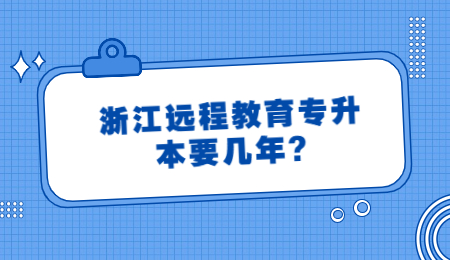 浙江遠程教育專升本要幾年?