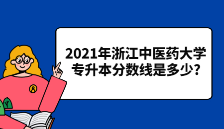 2021年浙江中醫(yī)藥大學專升本分數(shù)線是多少?
