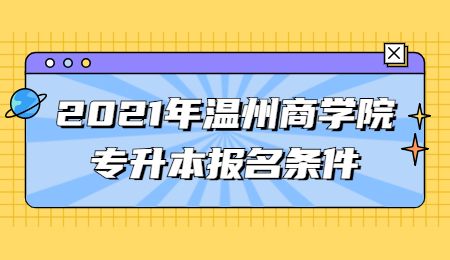 2021年溫州商學院專升本報名條件