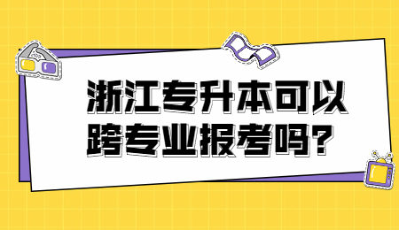 浙江專升本可以跨專業報考嗎？