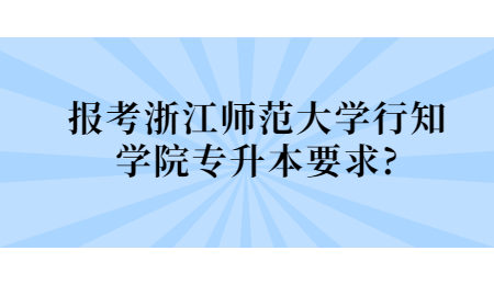 報考浙江師范大學(xué)行知學(xué)院專升本要求？