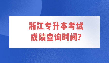 浙江專升本考試成績查詢時間?