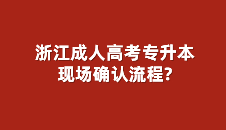 浙江成人高考專升本現場確認流程?