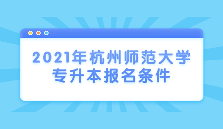 2021年杭州師范大學專升本報名條件