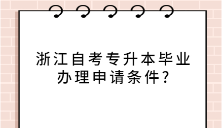 浙江自考專升本畢業辦理申請條件?