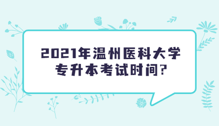 2021年溫州醫科大學專升本考試時間?