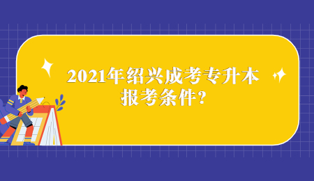 2021年紹興成考專升本報考條件?