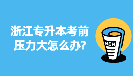 浙江專升本考前壓力大怎么辦?