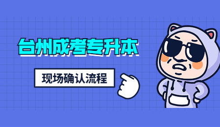 臺州成考專升本 臺州成考專升本現場確認流程