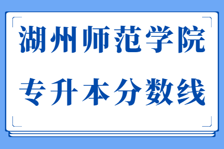 湖州師范學(xué)院專(zhuān)升本分?jǐn)?shù)線