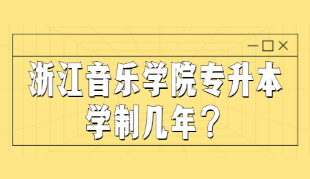 浙江音樂學院專升本 浙江音樂學院專升本學制
