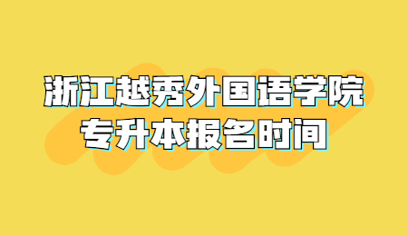浙江越秀外國(guó)語(yǔ)學(xué)院專升本報(bào)名時(shí)間