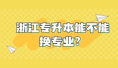 浙江專升本 專升本能不能換專業