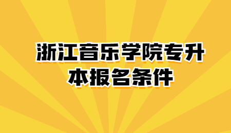 浙江音樂(lè)學(xué)院專升本報(bào)名條件