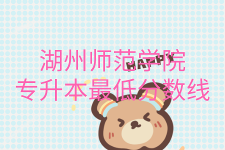 湖州師范學院專升本最低分數線