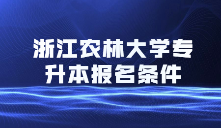 浙江農(nóng)林大學(xué)專(zhuān)升本報(bào)名條件