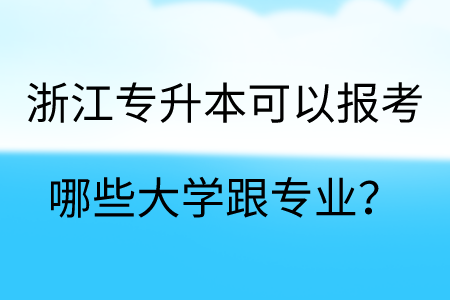浙江專升本可以報考哪些大學跟專業？.png