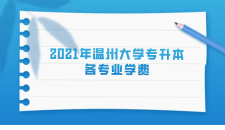 2021年溫州大學專升本各專業學費.jpeg