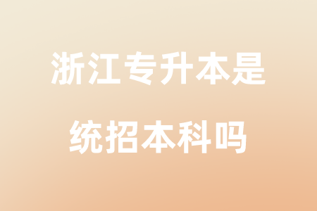 浙江專升本是統(tǒng)招本科嗎.png
