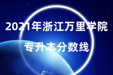 2021年浙江萬里學院專升本分數線.png