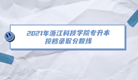 2021年浙江科技學(xué)院專升本投檔錄取分?jǐn)?shù)線.jpg