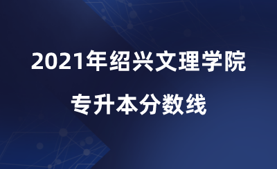 2021年紹興文理學院專升本分數線.png