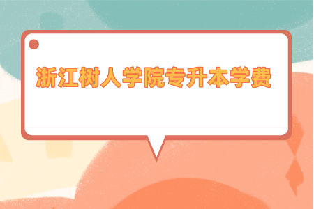 2021年浙江樹人學(xué)院專升本學(xué)費(fèi)是多少_.png