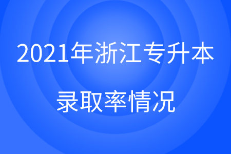 2021年浙江專升本錄取率情況.png