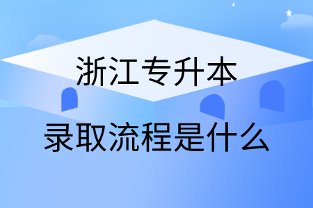 浙江專升本錄取流程是什么.png