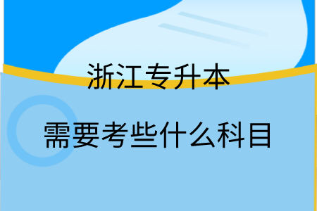 浙江專升本需要考些什么科目.png