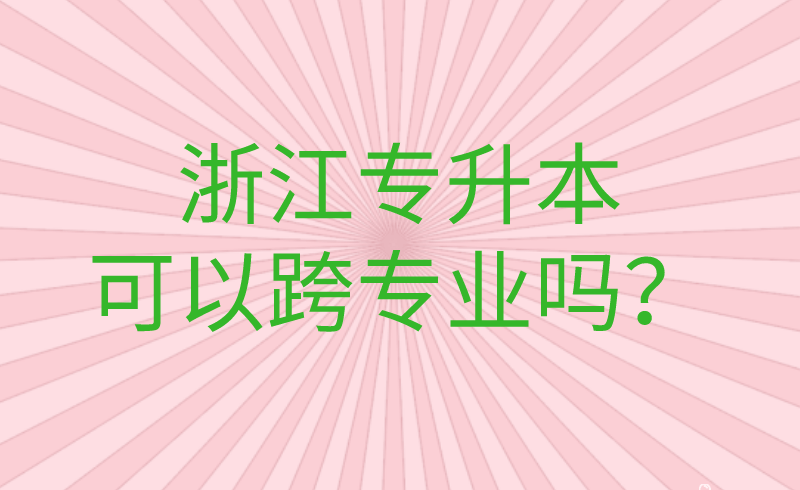 浙江專升本可以跨專業嗎？