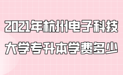 2021年杭州電子科技大學(xué)專升本學(xué)費(fèi)多少？.png