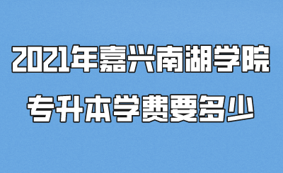 2021年嘉興南湖學院專升本學費要多少.png