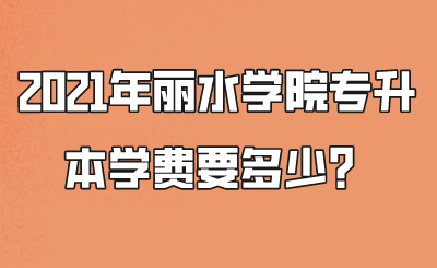 2021年麗水學院專升本學費要多少？.png