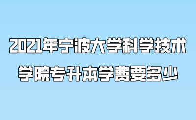 2021年寧波大學科學技術學院專升本學費要多少.png