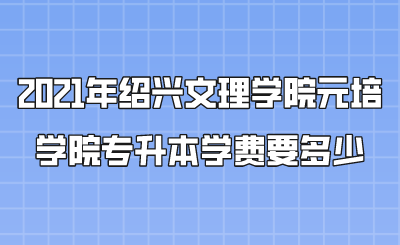 2021年紹興文理學院元培學院專升本學費要多少.png