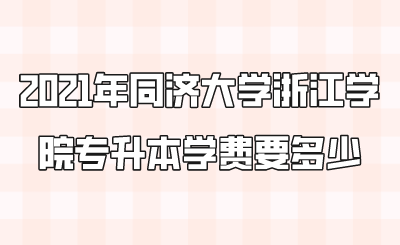 2021年同濟大學浙江學院專升本學費要多少.png