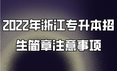 2022年浙江專升本招生簡章注意事項 