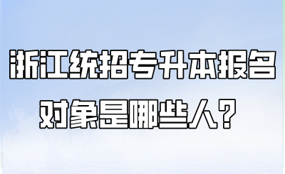 浙江統招專升本報名對象是哪些人？.png
