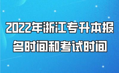 2022年浙江專升本報名時間和考試時間 
