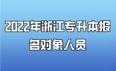 2022年浙江專升本報名對象人員.png